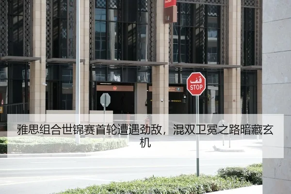 雅思组合世锦赛首轮遭遇劲敌，混双卫冕之路暗藏玄机