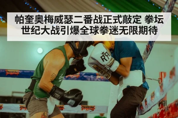 帕奎奥梅威瑟二番战正式敲定 拳坛世纪大战引爆全球拳迷无限期待