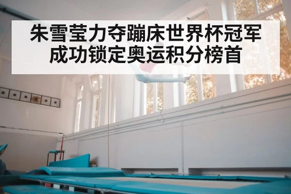 朱雪莹力夺蹦床世界杯冠军成功锁定奥运积分榜首