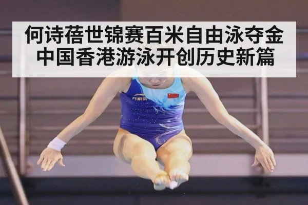 何诗蓓世锦赛百米自由泳夺金 中国香港游泳开创历史新篇