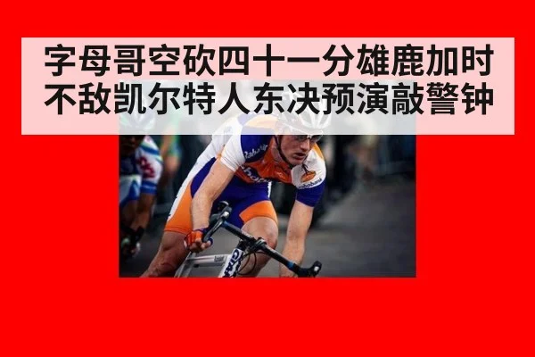 字母哥空砍四十一分雄鹿加时不敌凯尔特人东决预演敲警钟